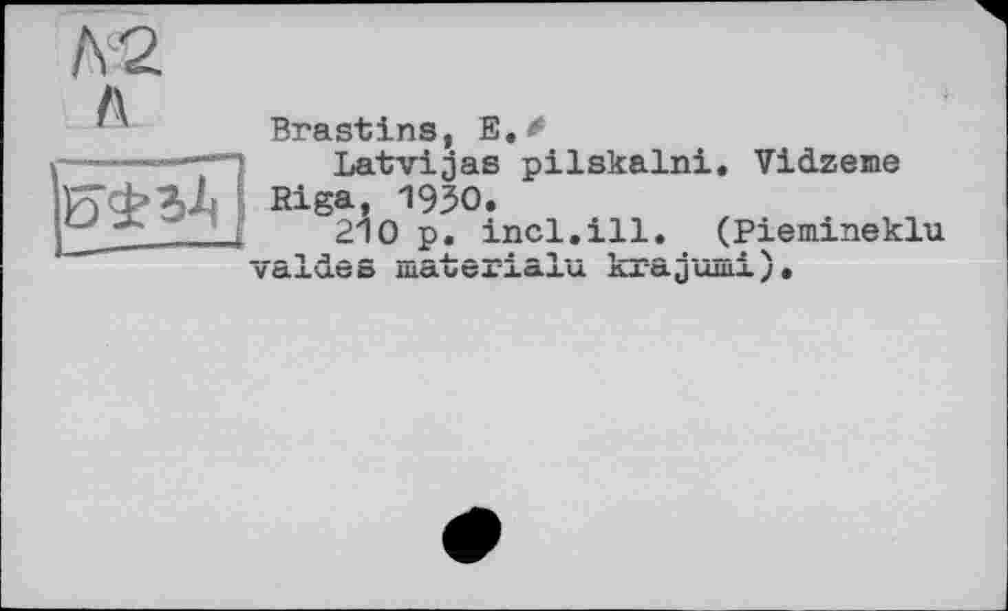 ﻿HS3
Brastins, E.^
Latvijas pilskalni. Vidzeme Riga, 1950.
210 p. incl.ill. (Piemineklu
__-IJ]________1_________!__Л \
VdiaCD UKXUCA XCXJLU. ±LA ÖL J U-LLL-L J 9